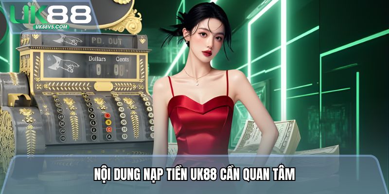 Nội dung nạp tiền Uk88 cần quan tâm