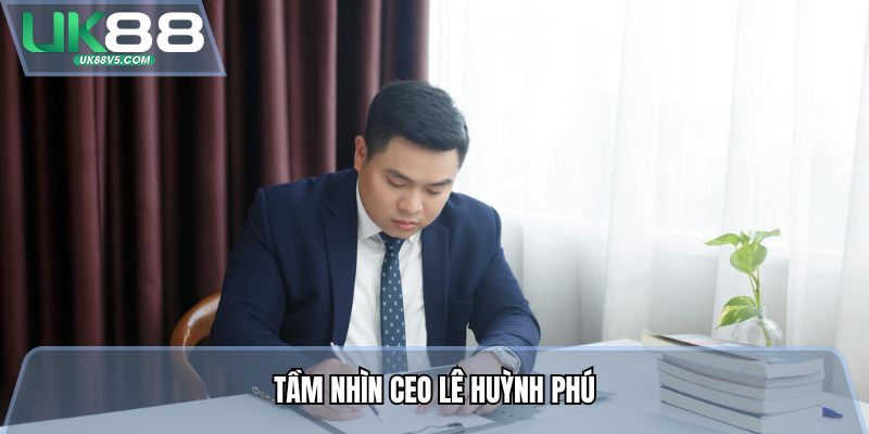 Tầm nhìn CEO Lê Huỳnh Phú